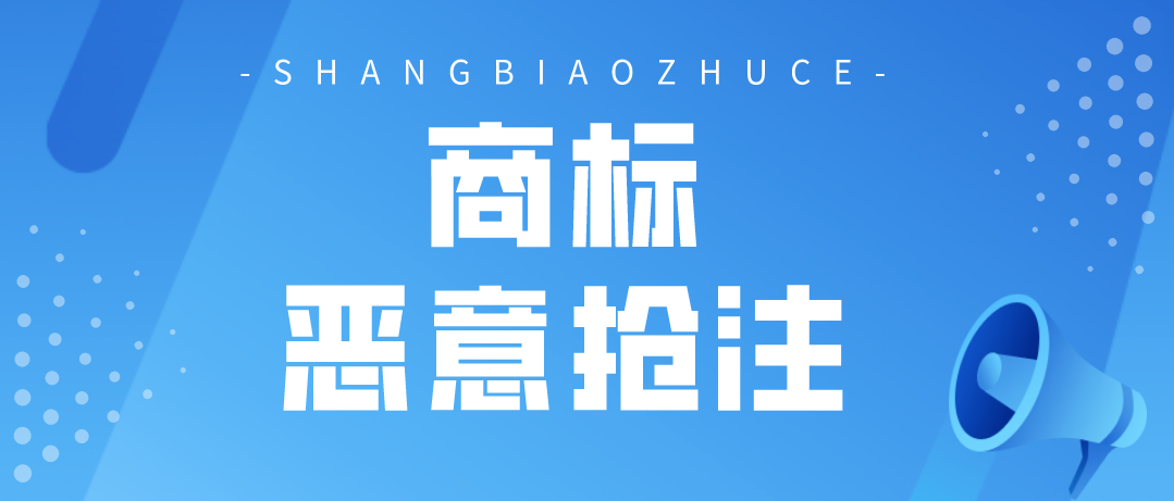 哪些行为属于商标恶意抢注?这10种类型要注意!