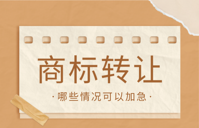 商标转让可以加急吗?哪些情况可以申请?