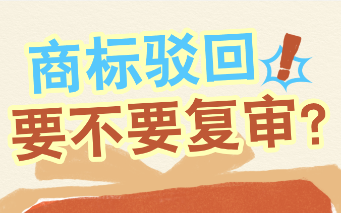 商标注册为什么会被驳回?哪些情况适合申请驳回复审?